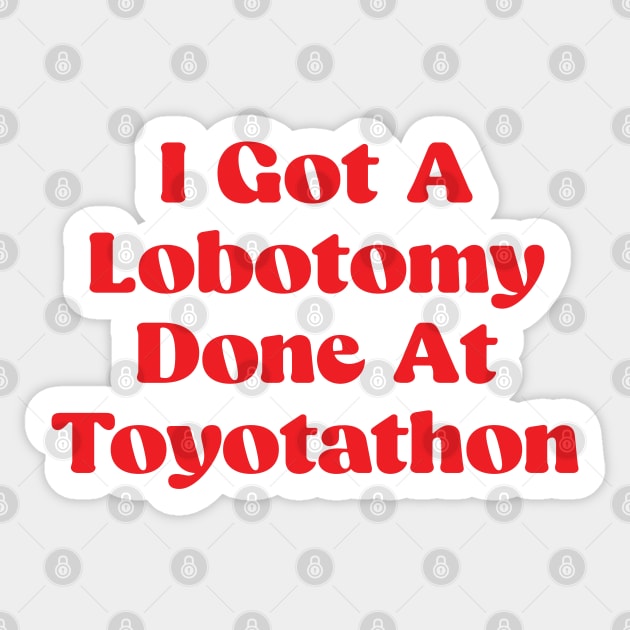 I Got A Lobotomy Done At Toyotathon - sarcastic Sticker by Be Cute 